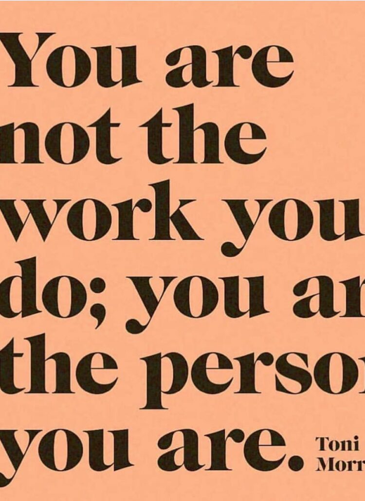 toni Morrison quote "you are not the work you do, you are the person you are."